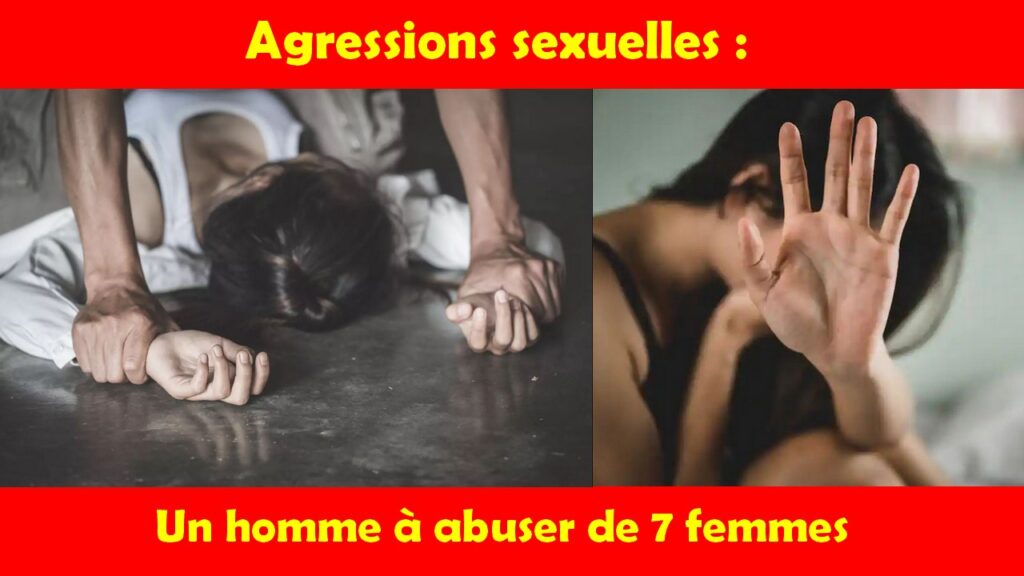 Agressions sexuelles : Un homme à abuser de 7 femmes